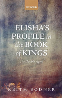 Keith Bodner — Elisha's Profile in the Book of Kings: The Double Agent