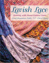 Carol Rasmussen Noble, Cheryl Potter — Lavish Lace: Knitting with Hand-Painted Yarns