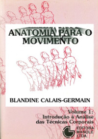 Blandine Calais-Germain; Andrée Lamotte — Anatomia para o Movimento: Introdução à Análise das Técnicas Corporais