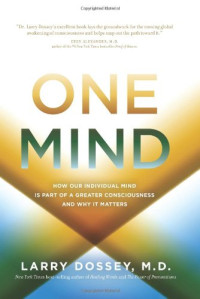 Larry Dossey — One Mind: How Our Individual Mind Is Part of a Greater Consciousness and Why It Matters
