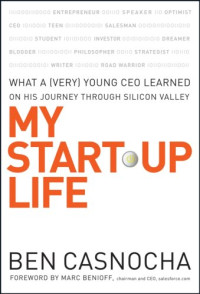 Ben Casnocha, Marc Benioff — My Start-Up Life: What a (Very) Young CEO Learned on His Journey Through Silicon Valley