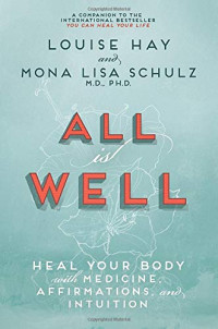 Louise Hay, Mona Lisa Schulz MD PhD, Eckhart Tolle, Anthony De Mello — All Is Well: Heal Your Body with Medicine, Affirmations, and Intuition