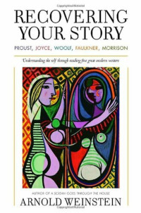 Arnold Weinstein — Recovering Your Story: Proust, Joyce, Woolf, Faulkner, Morrison