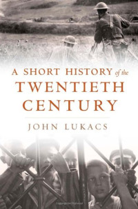 John Lukacs — A Short History of the Twentieth Century