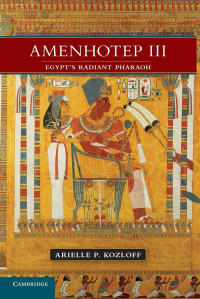 Arielle P. Kozloff — Amenhotep III - Egypt's Radiant Pharaoh