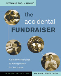 Stephanie Roth, Mimi Ho — The Accidental Fundraiser - A Step-by-Step Guide to Raising Money for Your Cause (Kim Klein's Chardon Press)