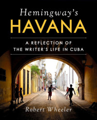 Robert Wheeler, América Fuentes (foreword) — Hemingway’s Havana: A Reflection of the Writer’s Life in Cuba