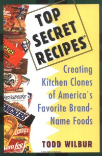 Todd Wilbur — Top Secret Recipes: Creating Kitchen Clones of America's Favorite Brand-Name Foods