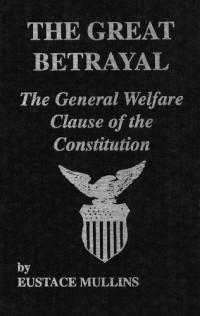 MULLINS, Eustace Clarence (9 March, 1923 - 2 February, 2010) — The Great Betrayal - The General Welfare Clause of the Constitution