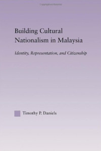 Timothy Daniels — Building Cultural Nationalism in Malaysia: Identity, Representation and Citizenship (East Asia History, Politics, Sociology, Culture)
