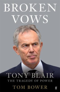 Tom Bower — Broken Vows: Tony Blair The Tragedy of Power