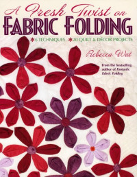 Rebecca Wat — A Fresh Twist on Fabric Folding: 6 Techniques + 20 Quilt & Decor Projects