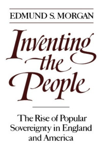 Edmund S. Morgan — Inventing the People: The Rise of Popular Sovereignty in England and America