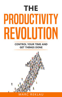 Marc Reklau — The Productivity Revolution: Control your time and get things done! (Change your habits, change your life Book 2)