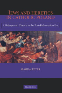Magda Teter — Jews and Heretics in Catholic Poland: A Beleaguered Church in the Post-Reformation Era