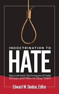 Edward W. Dunbar — Indoctrination to Hate : Recruitment Techniques of Hate Groups and How to Stop Them