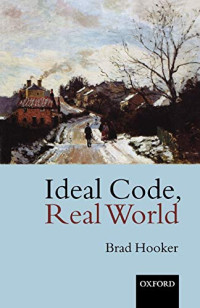 Brad Hooker — Ideal Code, Real World - A Rule-Consequentialist Theory of Morality