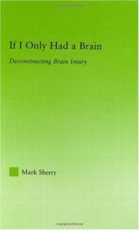 Mark Sherry — If I Only Had a Brain: Deconstructing Brain Injury (New Approaches in Sociology: Studies in Social Inequality, Social Changes, and Social Justice)
