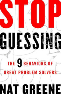 Nat Greene — Stop Guessing: The 9 Behaviors of Great Problem Solvers