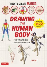 Matsu — How to Create Manga : Drawing the Human Body : The Ultimate Bible for Beginning Artists