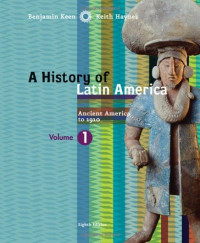 Benjamin Keen, Keith Haynes — A History of Latin America, Volume 1: Ancient America to 1910