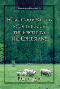 Paul C. Jong — What God is saying to us through the epistle to the Ephesians