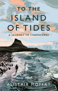 Alistair Moffat — To the Island of Tides - A Journey to Lindisfarne