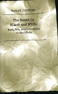 McKay Jenkins — The South in Black and White: Race, Sex, and Literature in the 1940s