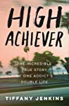 Tiffany Jenkins — High Achiever: The Incredible True Story of One Addict’s Double Life