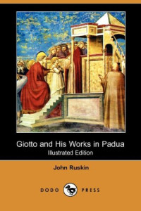 John Ruskin — Giotto and his Works in Padua (Illustrated Edition)