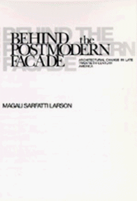 Magali Sarfatti Larson — Behind the Postmodern Facade: Architectural Change in Late Twentieth-Century America