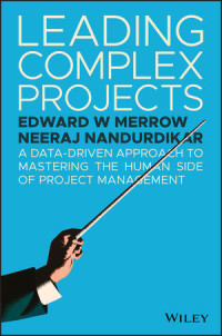 Edward W. Merrow, Neeraj Nandurdikar — Leading Complex Projects: A Data-Driven Approach to Mastering the Human Side of Project Management