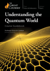 Erica W. Carlson — Understanding the Quantum World (2019) [THE GREAT COURSES]