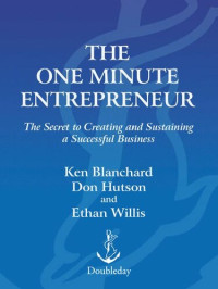 Ken Blanchard, Don Hutson, Ethan Willis — The One Minute Entrepreneur: The Secret to Creating and Sustaining a Successful Business