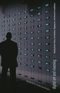 Simanowski, Roberto — Digital art and meaning : reading kinetic poetry, text machines, mapping art, and interactive installations