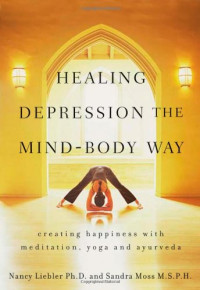 Nancy Liebler, Sandra Moss — Healing Depression the Mind-Body Way - Creating Happiness with Meditation, Yoga, and Ayurveda
