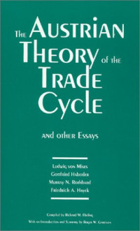 Ludwig von Mises, Murray N. Rothbard, Gottfried Haberler, Friedrich August Hayek — The Austrian Theory of the Trade Cycle and Other Essays