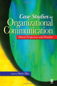 Steve K. May — Case Studies in Organizational Communication: Ethical Perspectives and Practices