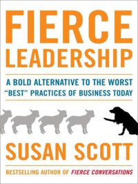Susan Scott — Fierce Leadership : A Bold Alternative to the Worst ''Best'' Practices of Business Today