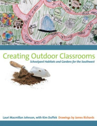 Lauri Macmillan Johnson — Creating Outdoor Classrooms: Schoolyard Habitats and Gardens for the Southwest