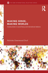 Nicholas Onuf — Making Sense, Making Worlds: Constructivism in Social Theory and International Relations