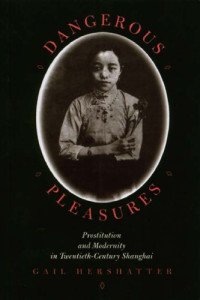 Gail Hershatter — Dangerous Pleasures - Prostitution and Modernity in Twentieth-Century Shanghai (1997)