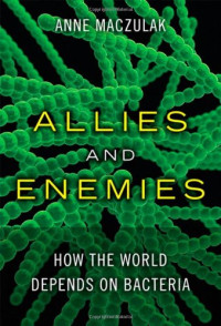 Anne Maczulak — Allies and Enemies: How the World Depends on Bacteria