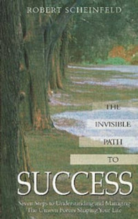Robert Scheinfeld — The Invisible Path to Success: Seven Steps to Understanding and Managing the Unseen Forces Shaping Your Life