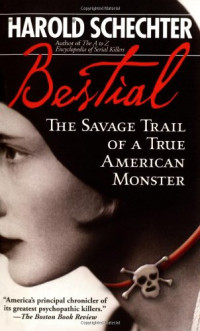 Schechter, Harold — Bestial: The Savage Trail of a True American Monster