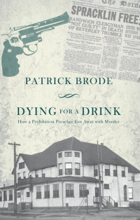 Patrick Brode — Dying for a Drink: How a Prohibition Preacher Got Away with Murder
