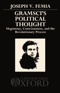 Joseph V. Femia — Gramsci's Political Thought: Hegemony, Consciousness, and the Revolutionary Process