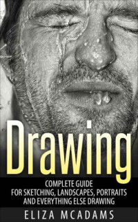 Eliza McAdams — Drawing: Complete Guide For Sketching, Landscapes, Portraits and Everything Else Drawing