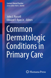 John J. Russell (Editor), Edward F. Ryan Jr. (Editor) — Common Dermatologic Conditions in Primary Care