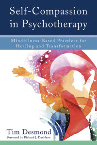 Tim Desmond — Self-Compassion in Psychotherapy: Mindfulness-Based Practices for Healing and Transformation